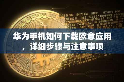 华为手机如何下载欧意应用，详细步骤与注意事项
