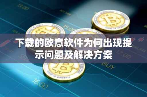 下载的欧意软件为何出现提示问题及解决方案