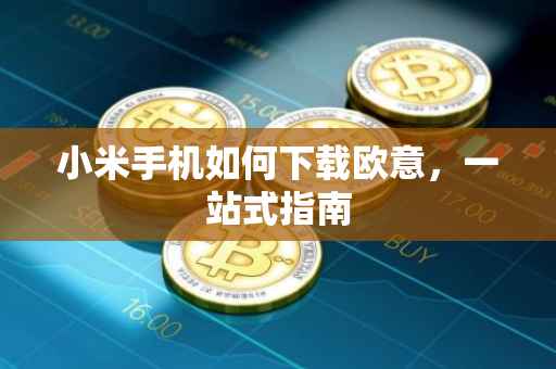 小米手机如何下载欧意，一站式指南