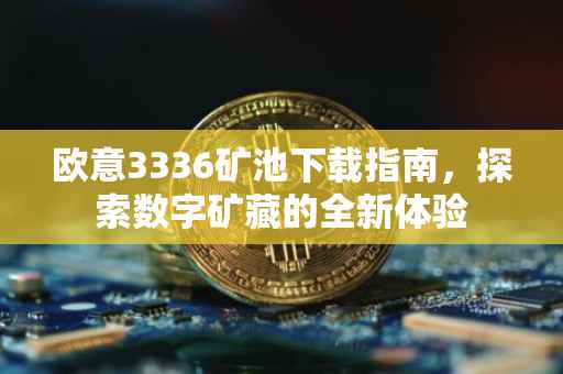 欧意3336矿池下载指南，探索数字矿藏的全新体验