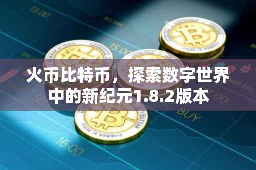 火币比特币，探索数字世界中的新纪元1.8.2版本