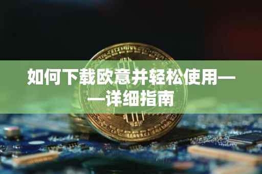 如何下载欧意并轻松使用——详细指南