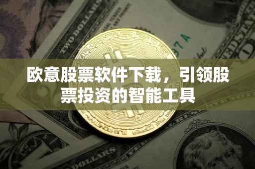 欧意股票软件下载，引领股票投资的智能工具