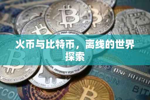 火币与比特币，离线的世界探索