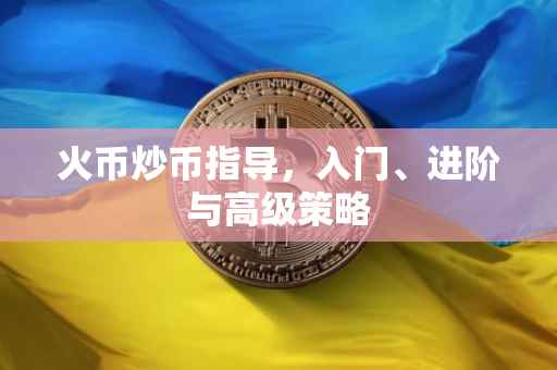 火币炒币指导，入门、进阶与高级策略