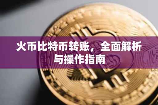 火币比特币转账，全面解析与操作指南