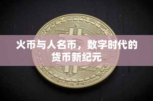 火币与人名币，数字时代的货币新纪元
