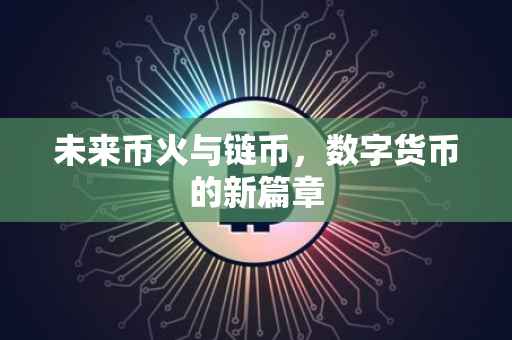未来币火与链币，数字货币的新篇章