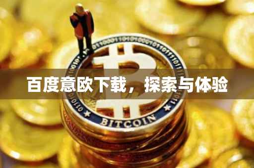 百度意欧下载，探索与体验