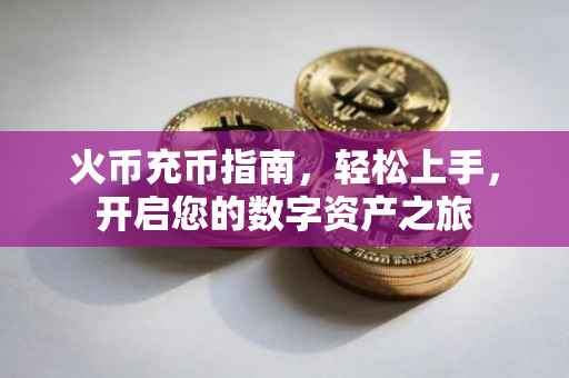 火币充币指南，轻松上手，开启您的数字资产之旅
