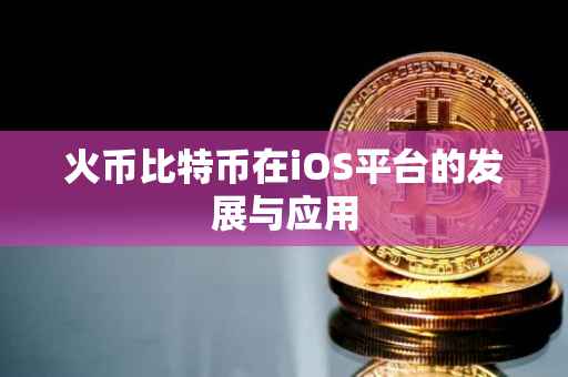 火币比特币在iOS平台的发展与应用