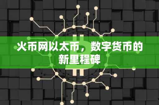 火币网以太币，数字货币的新里程碑