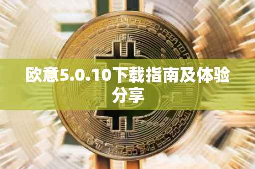 欧意5.0.10下载指南及体验分享
