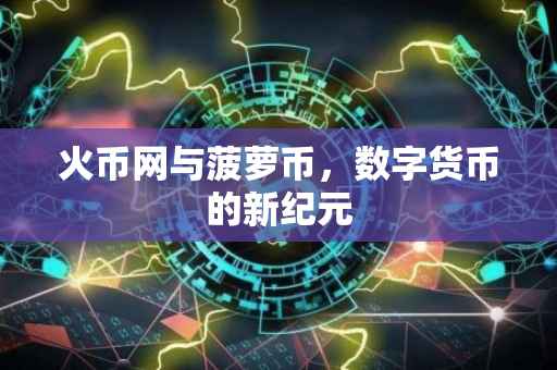 火币网与菠萝币，数字货币的新纪元