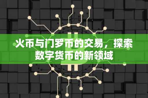 火币与门罗币的交易，探索数字货币的新领域