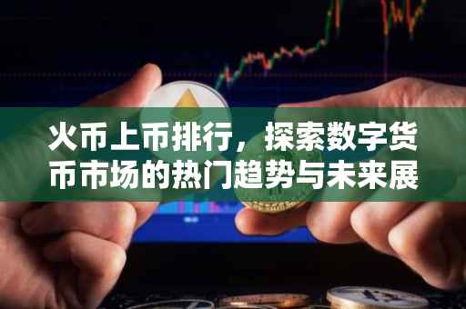 火币上币排行，探索数字货币市场的热门趋势与未来展望