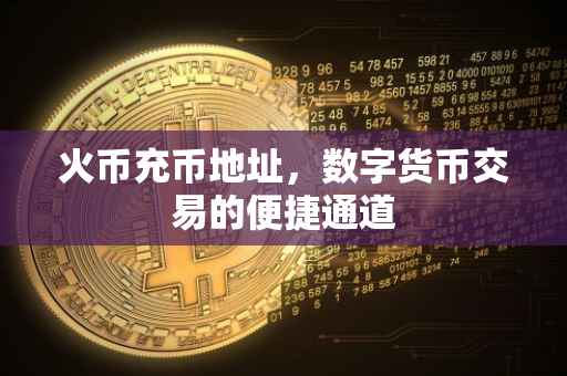 火币充币地址，数字货币交易的便捷通道