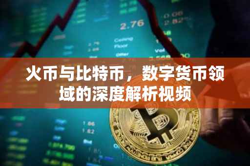 火币与比特币，数字货币领域的深度解析视频