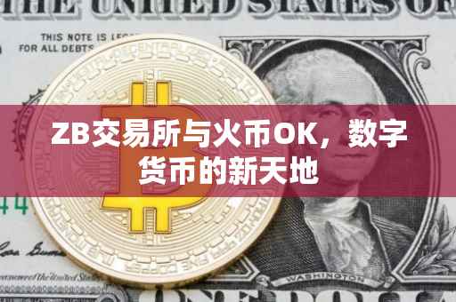 ZB交易所与火币OK，数字货币的新天地