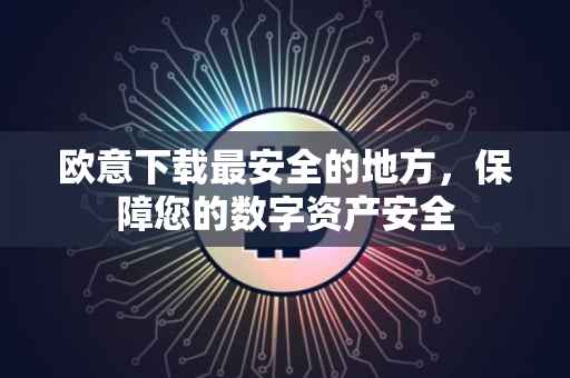 欧意下载最安全的地方，保障您的数字资产安全