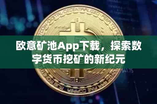 欧意矿池App下载，探索数字货币挖矿的新纪元