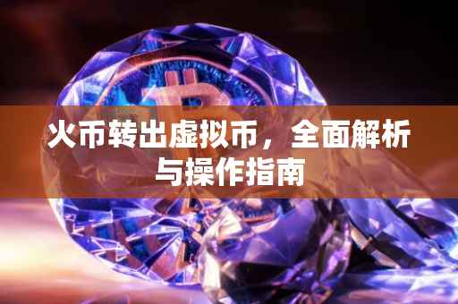 火币转出虚拟币，全面解析与操作指南