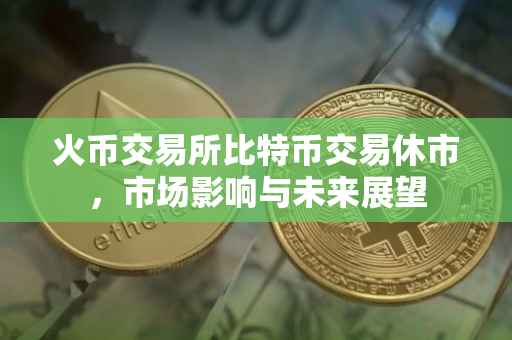 火币交易所比特币交易休市，市场影响与未来展望