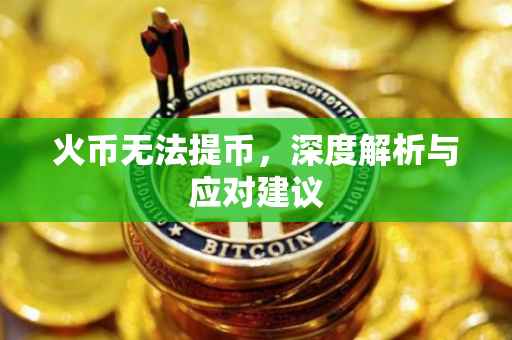 火币无法提币，深度解析与应对建议