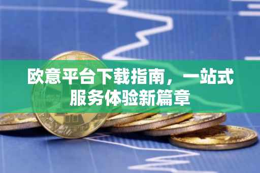 欧意平台下载指南，一站式服务体验新篇章