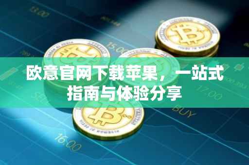 欧意官网下载苹果，一站式指南与体验分享