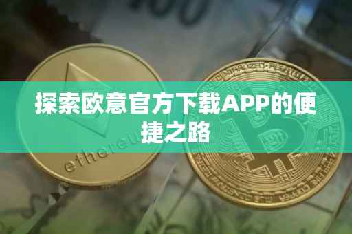 探索欧意官方下载APP的便捷之路