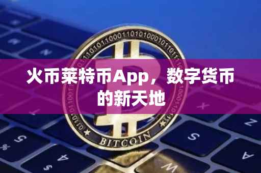 火币莱特币App，数字货币的新天地