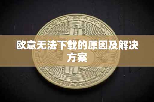 欧意无法下载的原因及解决方案