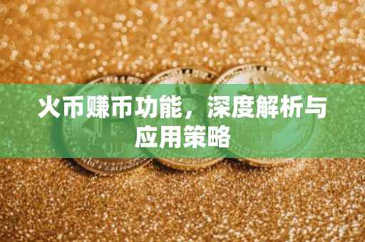 火币赚币功能，深度解析与应用策略