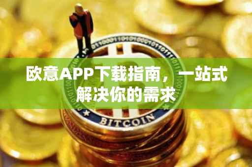 欧意APP下载指南，一站式解决你的需求