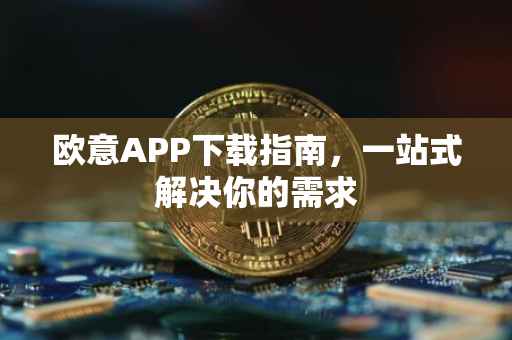 欧意APP下载指南，一站式解决你的需求