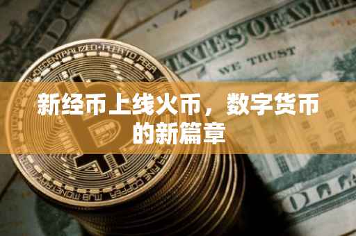 新经币上线火币，数字货币的新篇章