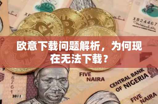 欧意下载问题解析，为何现在无法下载？
