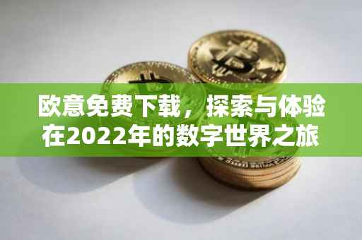 欧意免费下载，探索与体验在2022年的数字世界之旅