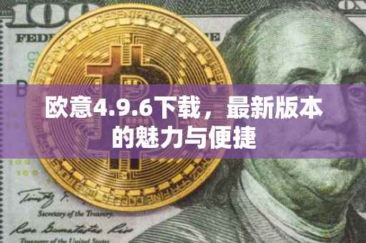 欧意4.9.6下载，最新版本的魅力与便捷