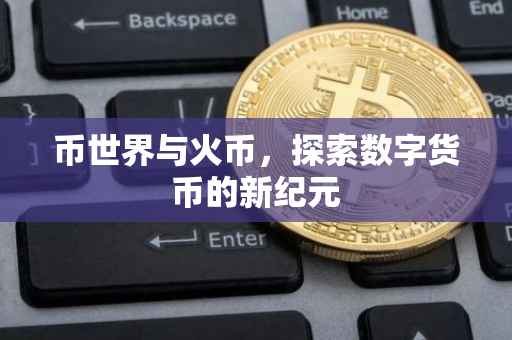币世界与火币，探索数字货币的新纪元