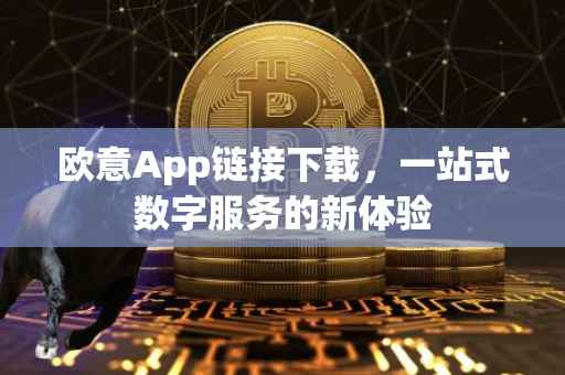 欧意App链接下载，一站式数字服务的新体验