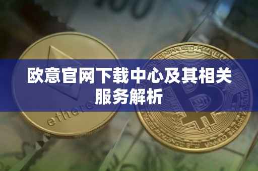 欧意官网下载中心及其相关服务解析