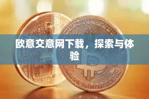 欧意交意网下载，探索与体验