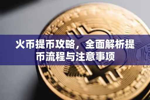火币提币攻略，全面解析提币流程与注意事项