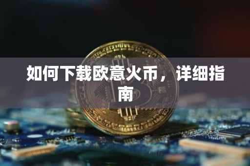 如何下载欧意火币，详细指南