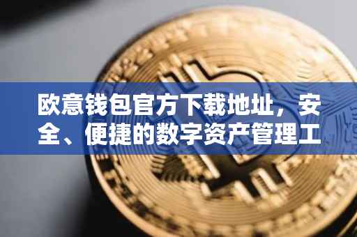 欧意钱包官方下载地址，安全、便捷的数字资产管理工具