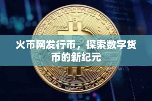 火币网发行币，探索数字货币的新纪元