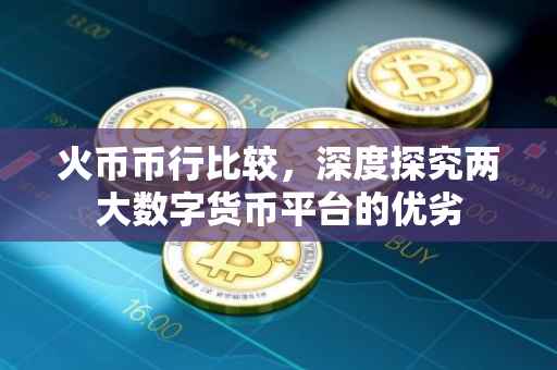 火币币行比较，深度探究两大数字货币平台的优劣