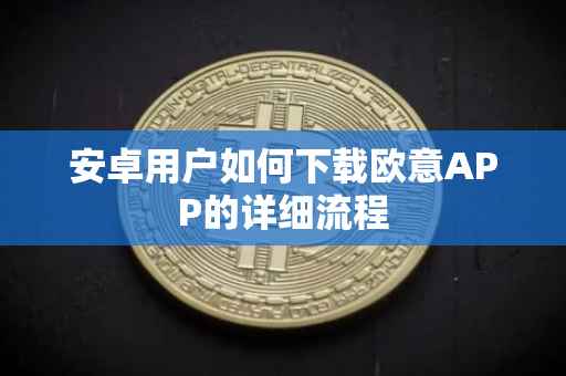 安卓用户如何下载欧意APP的详细流程